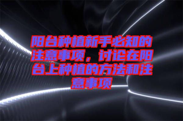 陽臺種植新手必知的注意事項，討論在陽臺上種植的方法和注意事項
