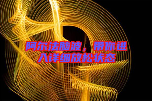 阿爾法腦波，帶你進(jìn)入詳細(xì)放松狀態(tài)