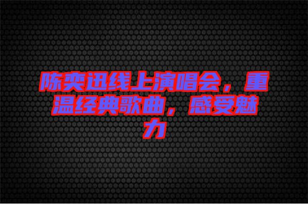 陳奕迅線上演唱會(huì)，重溫經(jīng)典歌曲，感受魅力
