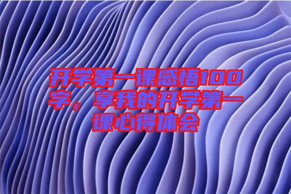 開學(xué)第一課感悟100字，享我的開學(xué)第一課心得體會