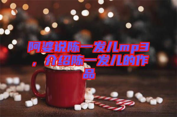 阿婆說陳一發(fā)兒mp3，介紹陳一發(fā)兒的作品