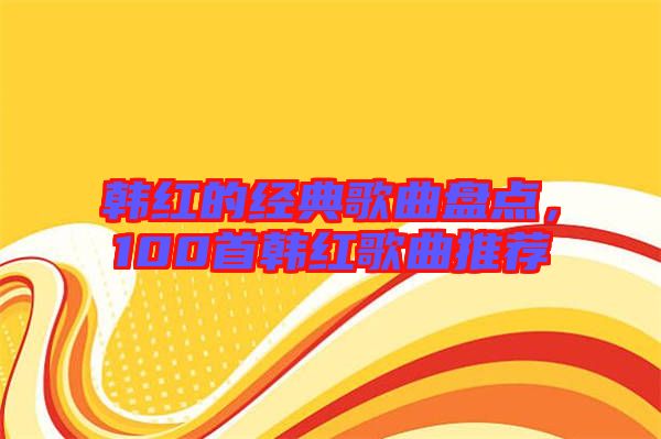 韓紅的經(jīng)典歌曲盤(pán)點(diǎn)，100首韓紅歌曲推薦