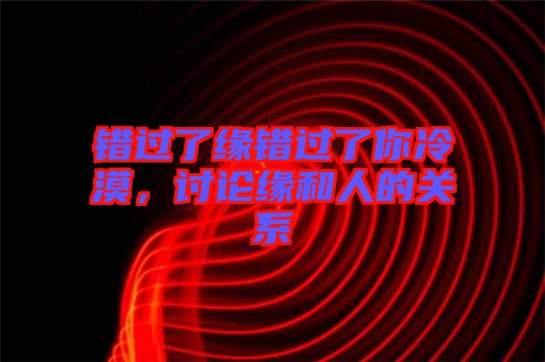 錯(cuò)過了緣錯(cuò)過了你冷漠，討論緣和人的關(guān)系