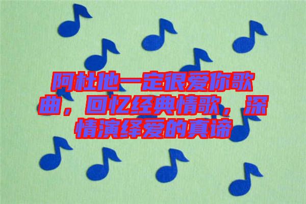 阿杜他一定很愛你歌曲，回憶經(jīng)典情歌，深情演繹愛的真諦
