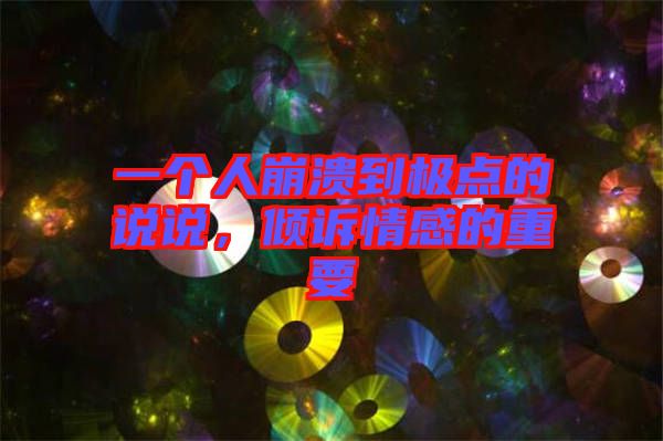 一個人崩潰到極點(diǎn)的說說，傾訴情感的重要