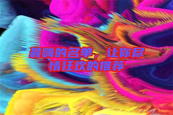 最嗨的名單，讓你盡情狂歡的推薦