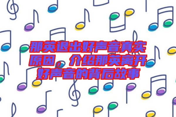 那英退出好聲音真實(shí)原因，介紹那英離開好聲音的背后故事