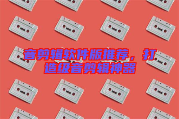 音剪輯軟件版推薦，打造級(jí)音剪輯神器