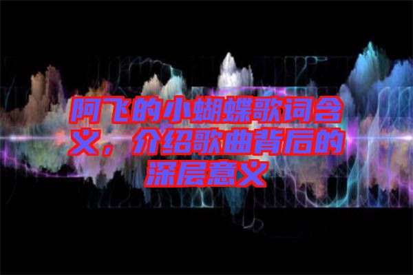 阿飛的小蝴蝶歌詞含義，介紹歌曲背后的深層意義