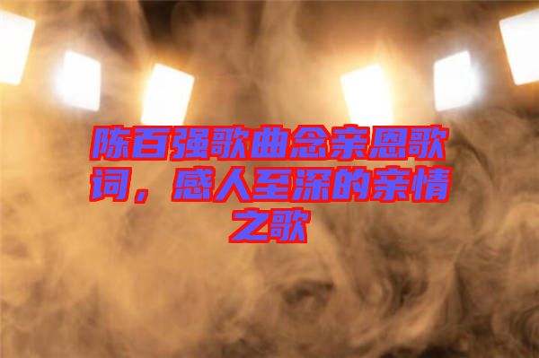 陳百強歌曲念親恩歌詞，感人至深的親情之歌