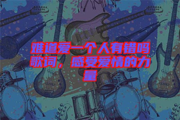 難道愛一個(gè)人有錯(cuò)嗎歌詞，感受愛情的力量