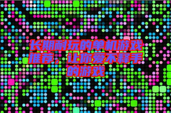 長期耐玩的單機(jī)游戲推薦，讓你愛不釋手的游戲