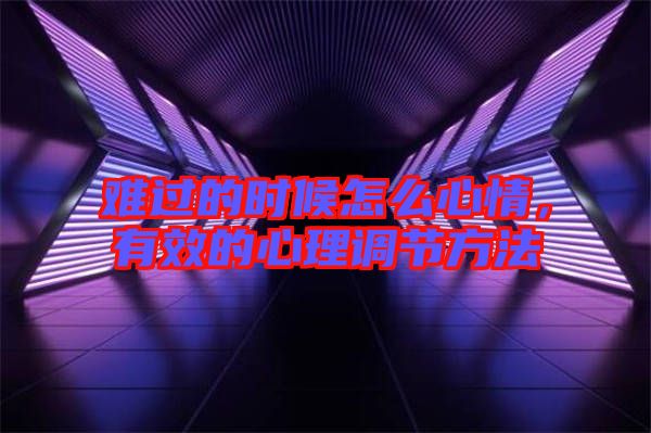 難過的時(shí)候怎么心情，有效的心理調(diào)節(jié)方法