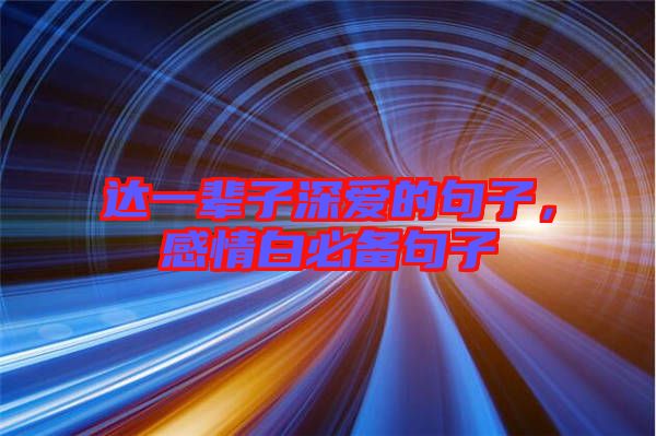 達(dá)一輩子深愛(ài)的句子，感情白必備句子