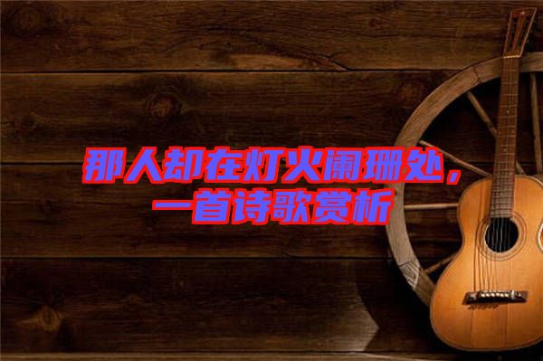 那人卻在燈火闌珊處，一首詩(shī)歌賞析