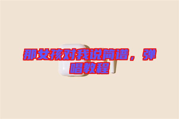 那女孩對(duì)我說(shuō)簡(jiǎn)譜，彈唱教程