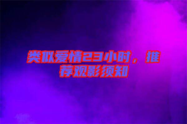 類似愛情23小時(shí)，推薦觀影須知