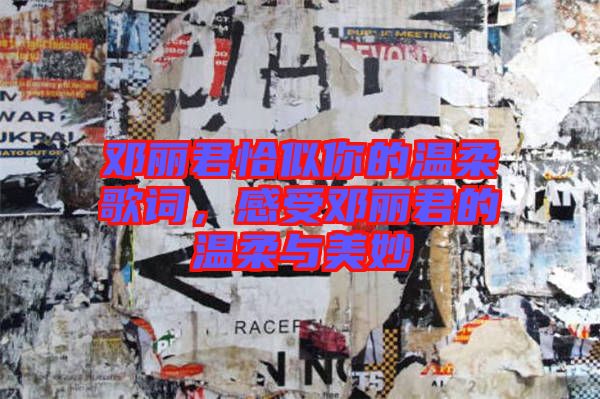 鄧麗君恰似你的溫柔歌詞，感受鄧麗君的溫柔與美妙