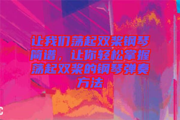 讓我們蕩起雙槳鋼琴簡(jiǎn)譜，讓你輕松掌握蕩起雙槳的鋼琴彈奏方法