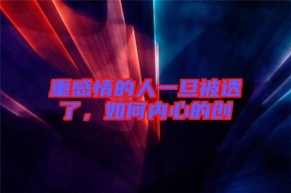 重感情的人一旦被透了，如何內(nèi)心的創(chuàng)