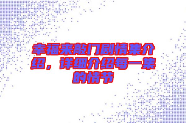 幸福來敲門劇情集介紹，詳細(xì)介紹每一集的情節(jié)