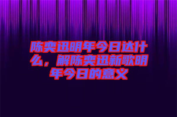 陳奕迅明年今日達(dá)什么，解陳奕迅新歌明年今日的意義