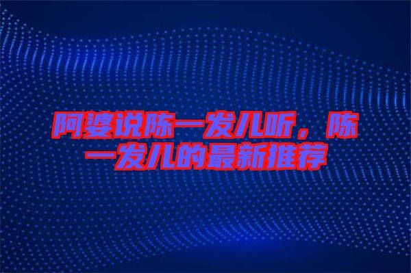 阿婆說陳一發(fā)兒聽，陳一發(fā)兒的最新推薦
