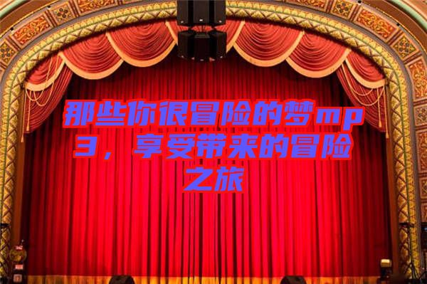 那些你很冒險(xiǎn)的夢(mèng)mp3，享受帶來的冒險(xiǎn)之旅