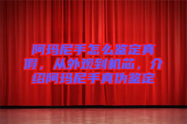 阿瑪尼手怎么鑒定真假，從外觀到機(jī)芯，介紹阿瑪尼手真?zhèn)舞b定