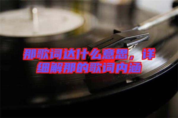 那歌詞達(dá)什么意思，詳細(xì)解那的歌詞內(nèi)涵