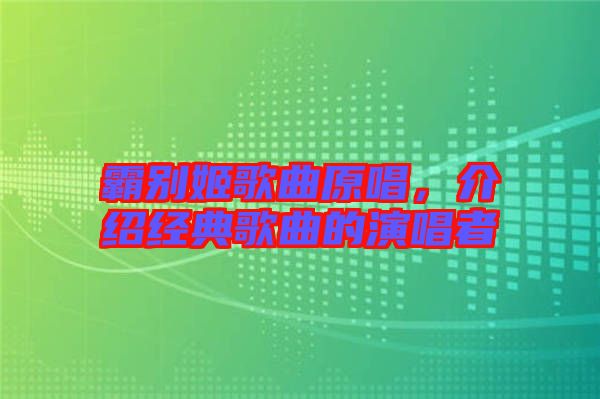 霸別姬歌曲原唱，介紹經(jīng)典歌曲的演唱者