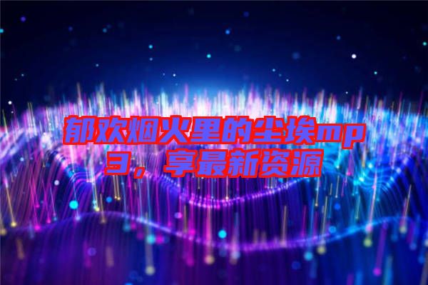 郁歡煙火里的塵埃mp3，享最新資源
