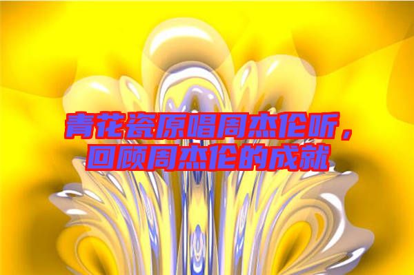 青花瓷原唱周杰倫聽，回顧周杰倫的成就