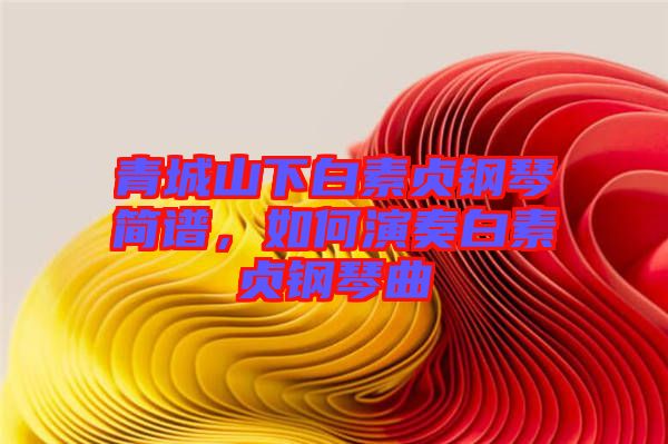 青城山下白素貞鋼琴簡譜，如何演奏白素貞鋼琴曲