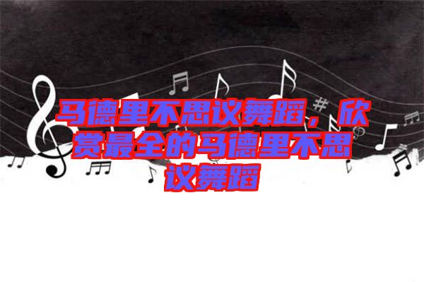 馬德里不思議舞蹈，欣賞最全的馬德里不思議舞蹈