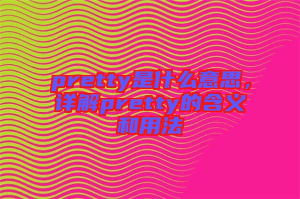 pretty是什么意思，詳解pretty的含義和用法