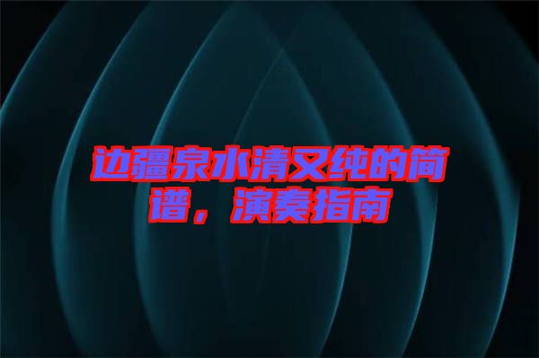 邊疆泉水清又純的簡(jiǎn)譜，演奏指南