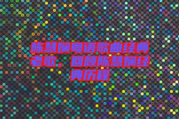 陳慧嫻粵語歌曲經(jīng)典老歌，回顧陳慧嫻經(jīng)典歷程