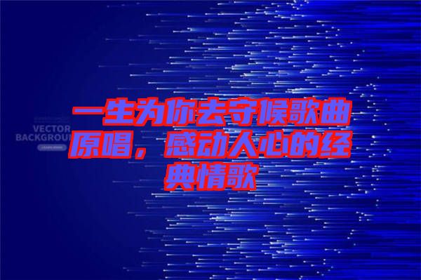 一生為你去守候歌曲原唱，感動人心的經典情歌