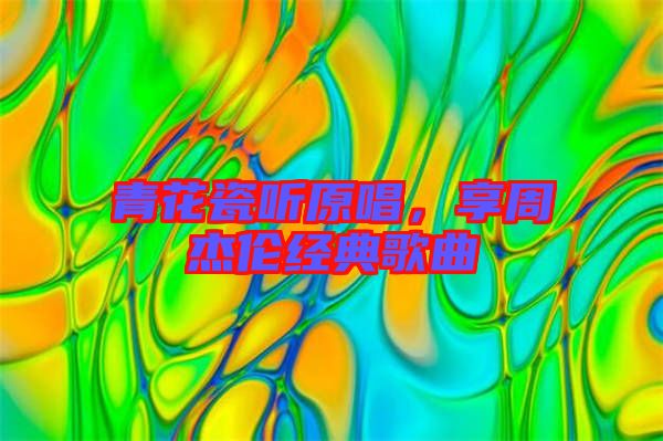 青花瓷聽原唱，享周杰倫經(jīng)典歌曲