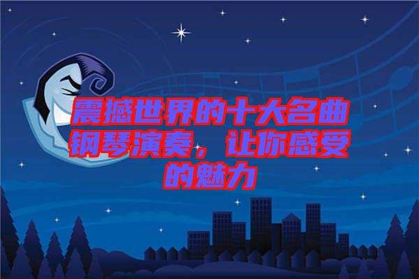 震撼世界的十大名曲鋼琴演奏，讓你感受的魅力