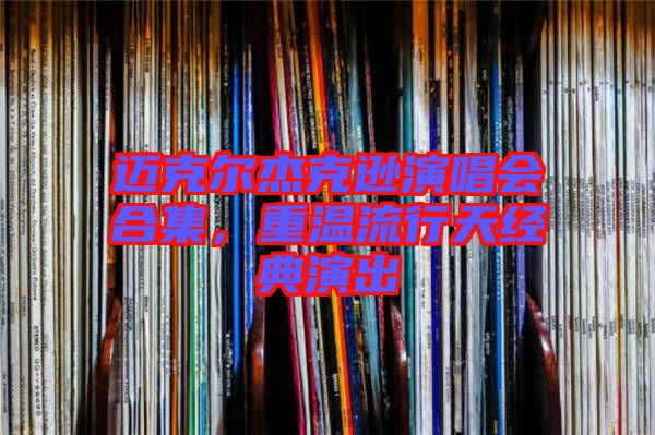 邁克爾杰克遜演唱會合集，重溫流行天經(jīng)典演出