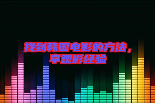 找到韓國(guó)電影的方法，享觀影經(jīng)驗(yàn)