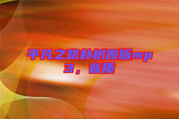 平凡之路樸樹原版mp3，音質(zhì)