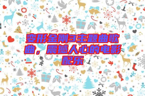變形金剛3主題曲歌曲，震撼人心的電影配樂