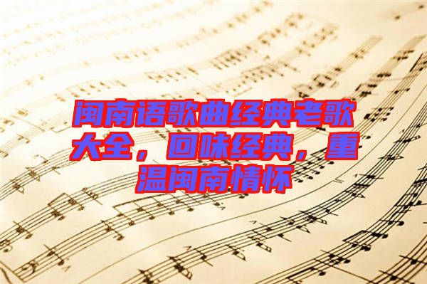 閩南語(yǔ)歌曲經(jīng)典老歌大全，回味經(jīng)典，重溫閩南情懷