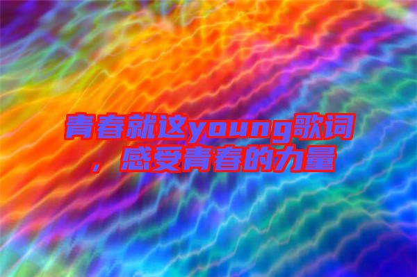青春就這young歌詞，感受青春的力量