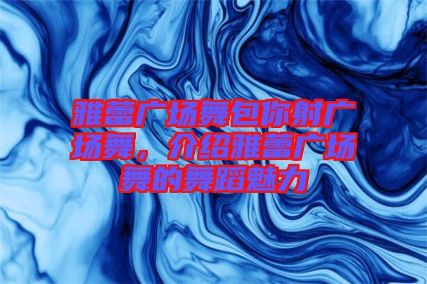雅蕾?gòu)V場(chǎng)舞包你射廣場(chǎng)舞，介紹雅蕾?gòu)V場(chǎng)舞的舞蹈魅力