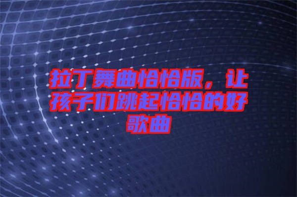 拉丁舞曲恰恰版，讓孩子們跳起恰恰的好歌曲