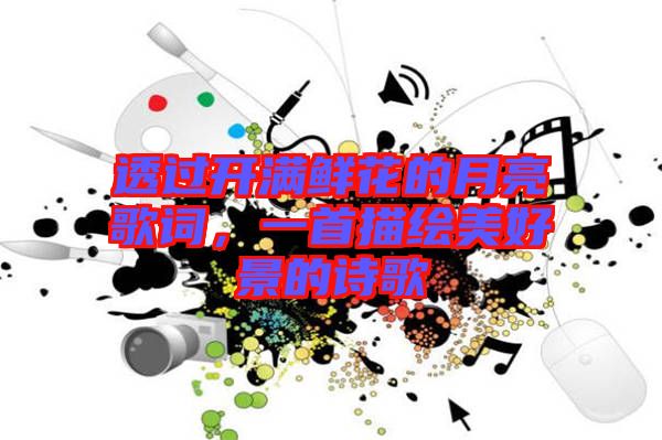透過開滿鮮花的月亮歌詞，一首描繪美好景的詩歌